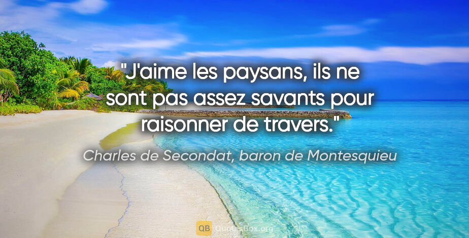 Charles de Secondat, baron de Montesquieu citation: "J'aime les paysans, ils ne sont pas assez savants pour..."