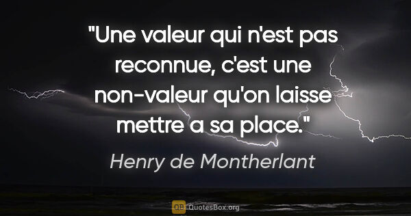 Henry de Montherlant citation: "Une valeur qui n'est pas reconnue, c'est une non-valeur qu'on..."