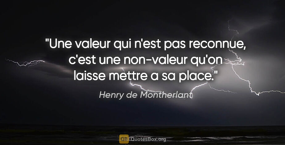 Henry de Montherlant citation: "Une valeur qui n'est pas reconnue, c'est une non-valeur qu'on..."