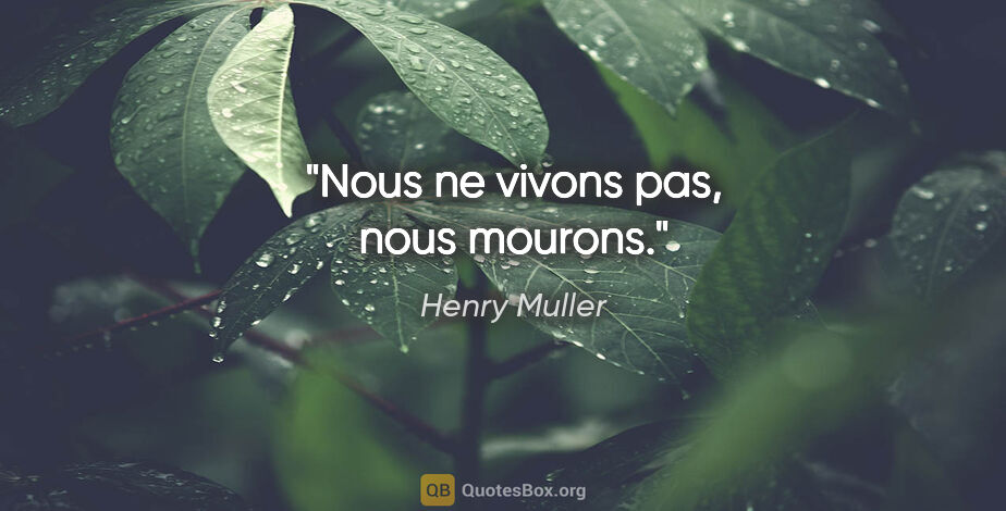 Henry Muller citation: "Nous ne vivons pas, nous mourons."