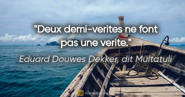Eduard Douwes Dekker, dit Multatuli citation: "Deux demi-verites ne font pas une verite."