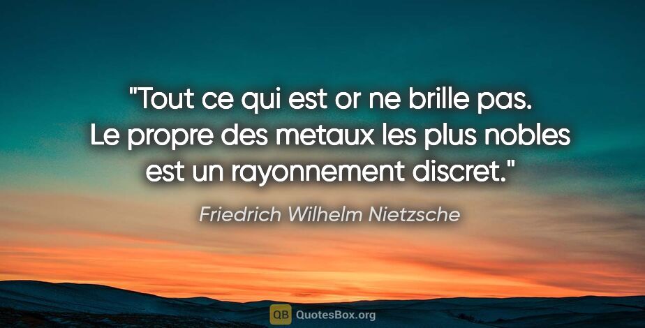Friedrich Wilhelm Nietzsche citation: "Tout ce qui est or ne brille pas. Le propre des metaux les..."