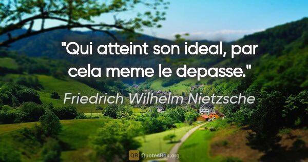 Friedrich Wilhelm Nietzsche citation: "Qui atteint son ideal, par cela meme le depasse."