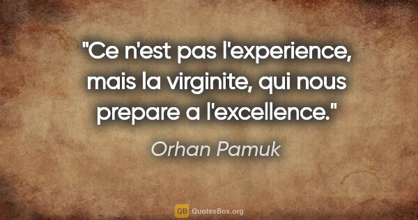 Orhan Pamuk citation: "Ce n'est pas l'experience, mais la virginite, qui nous prepare..."