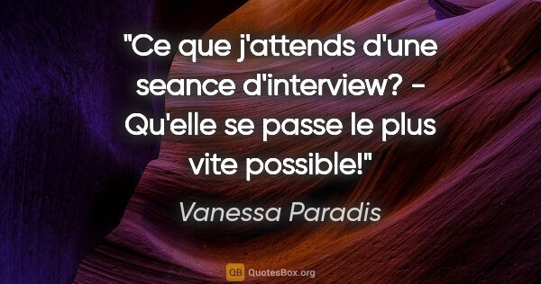 Vanessa Paradis citation: "Ce que j'attends d'une seance d'interview? - Qu'elle se passe..."