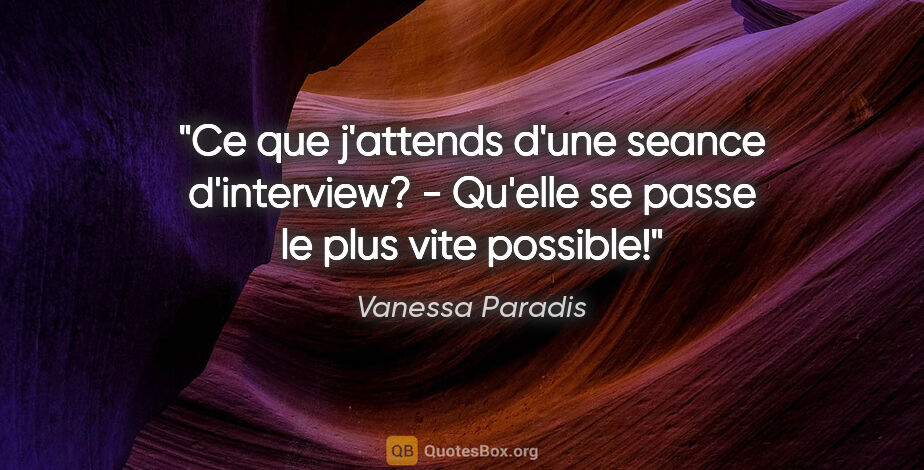 Vanessa Paradis citation: "Ce que j'attends d'une seance d'interview? - Qu'elle se passe..."