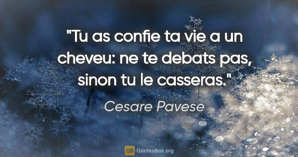 Cesare Pavese citation: "Tu as confie ta vie a un cheveu: ne te debats pas, sinon tu le..."