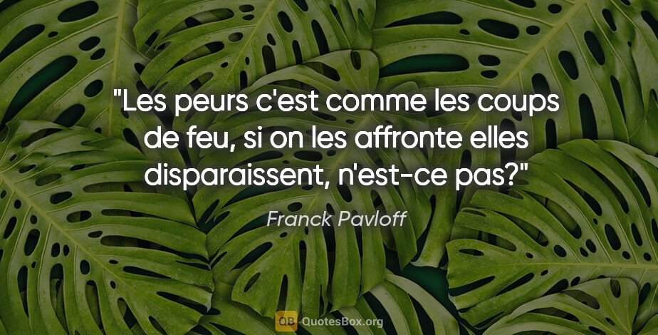 Franck Pavloff citation: "Les peurs c'est comme les coups de feu, si on les affronte..."