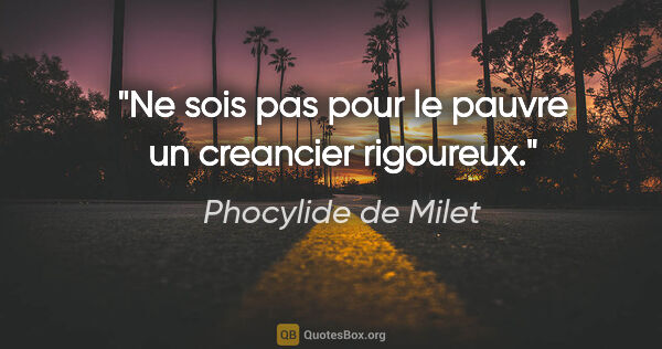 Phocylide de Milet citation: "Ne sois pas pour le pauvre un creancier rigoureux."
