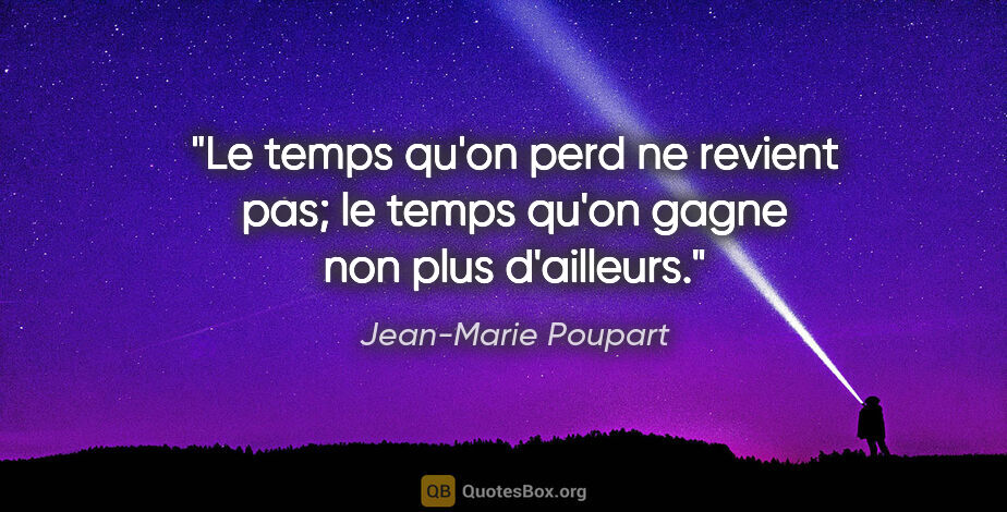 Jean-Marie Poupart citation: "Le temps qu'on perd ne revient pas; le temps qu'on gagne non..."