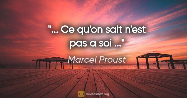 Marcel Proust citation: "... Ce qu'on sait n'est pas a soi ..."