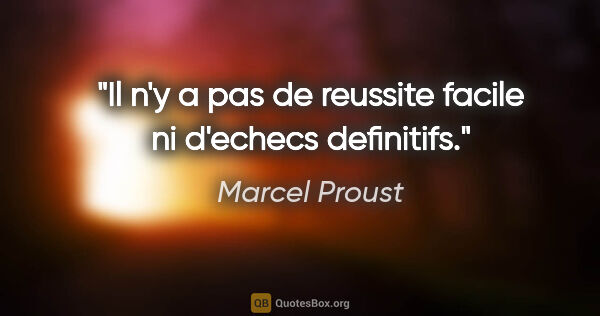 Marcel Proust citation: "Il n'y a pas de reussite facile ni d'echecs definitifs."