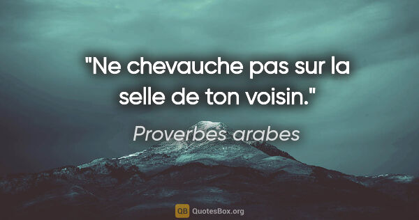 Proverbes arabes citation: "Ne chevauche pas sur la selle de ton voisin."