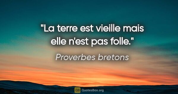 Proverbes bretons citation: "La terre est vieille mais elle n'est pas folle."