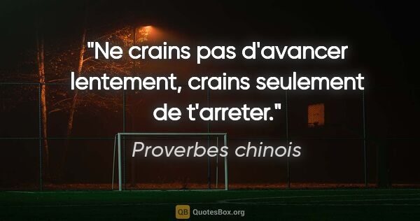 Proverbes chinois citation: "Ne crains pas d'avancer lentement, crains seulement de t'arreter."