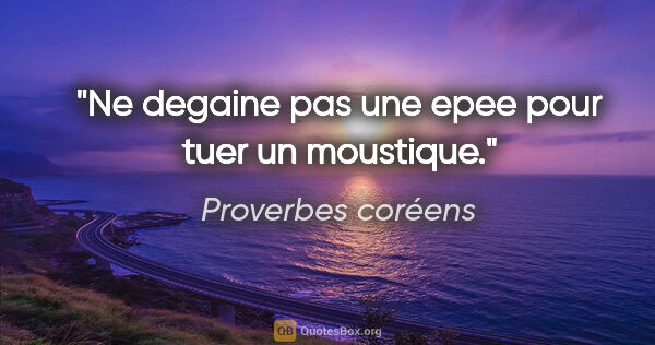 Proverbes coréens citation: "Ne degaine pas une epee pour tuer un moustique."