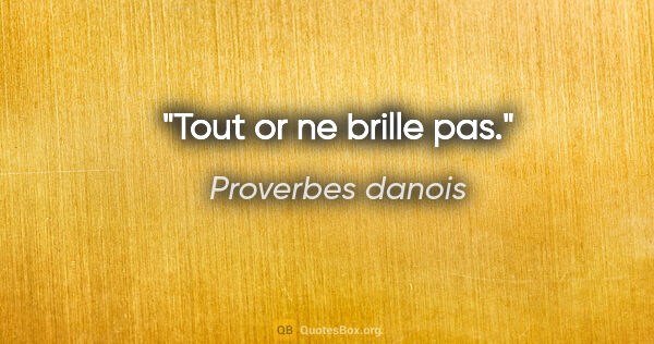 Proverbes danois citation: "Tout or ne brille pas."