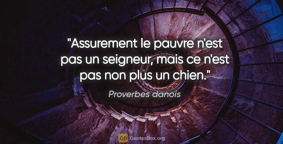 Proverbes danois citation: "Assurement le pauvre n'est pas un seigneur, mais ce n'est pas..."