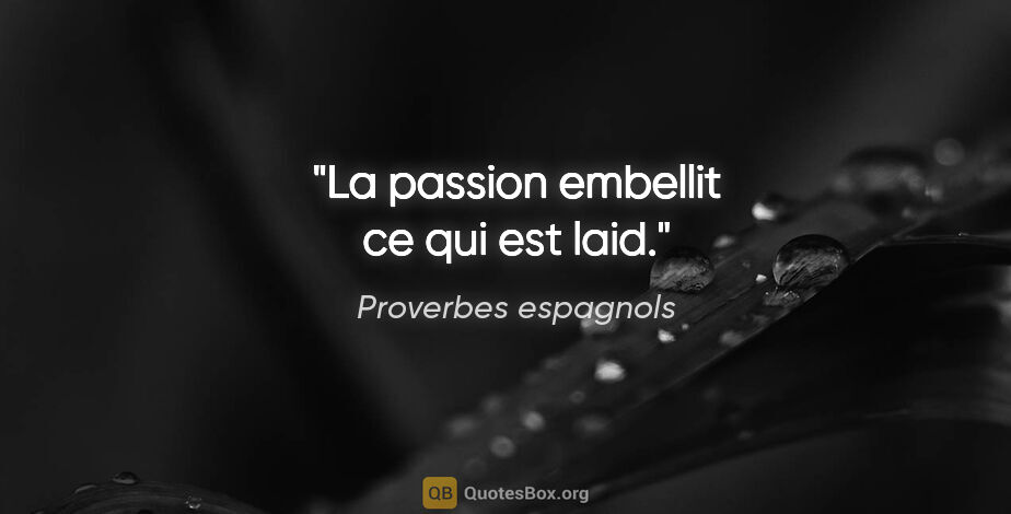 Proverbes espagnols citation: "La passion embellit ce qui est laid."