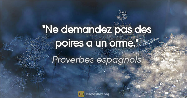 Proverbes espagnols citation: "Ne demandez pas des poires a un orme."