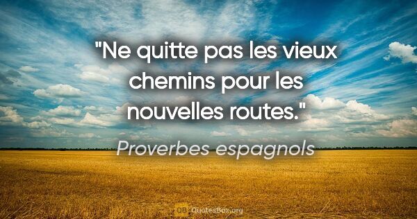 Proverbes espagnols citation: "Ne quitte pas les vieux chemins pour les nouvelles routes."