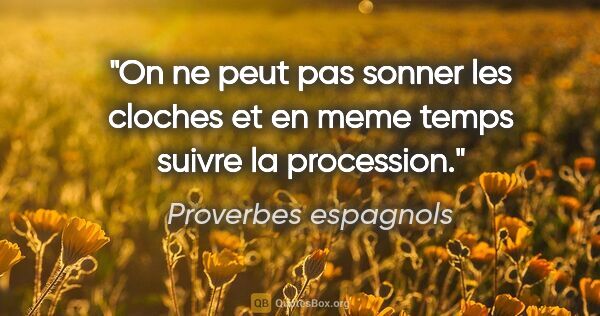 Proverbes espagnols citation: "On ne peut pas sonner les cloches et en meme temps suivre la..."