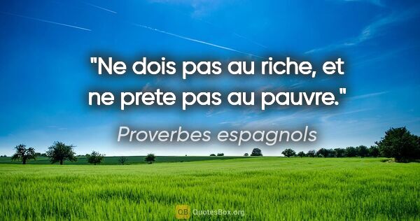 Proverbes espagnols citation: "Ne dois pas au riche, et ne prete pas au pauvre."