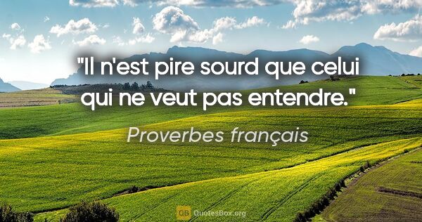 Proverbes français citation: "Il n'est pire sourd que celui qui ne veut pas entendre."