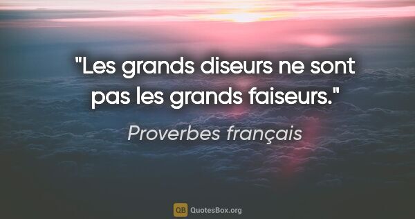 Proverbes français citation: "Les grands diseurs ne sont pas les grands faiseurs."