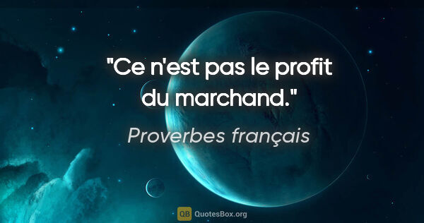 Proverbes français citation: "Ce n'est pas le profit du marchand."