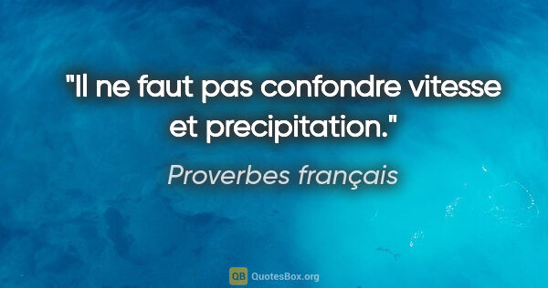Proverbes français citation: "Il ne faut pas confondre vitesse et precipitation."