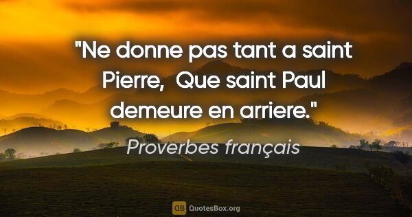 Proverbes français citation: "Ne donne pas tant a saint Pierre,  Que saint Paul demeure en..."