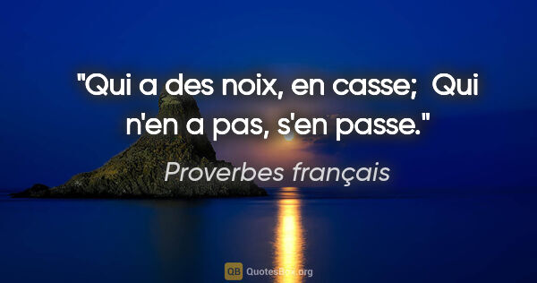 Proverbes français citation: "Qui a des noix, en casse;  Qui n'en a pas, s'en passe."