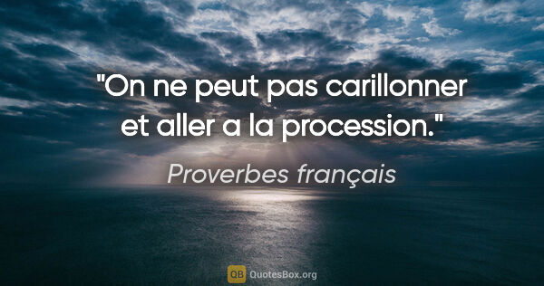 Proverbes français citation: "On ne peut pas carillonner et aller a la procession."