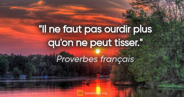 Proverbes français citation: "Il ne faut pas ourdir plus qu'on ne peut tisser."