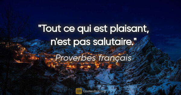 Proverbes français citation: "Tout ce qui est plaisant, n'est pas salutaire."