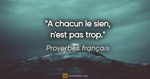 Proverbes français citation: "A chacun le sien, n'est pas trop."
