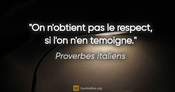Proverbes italiens citation: "On n'obtient pas le respect, si l'on n'en temoigne."