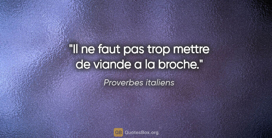 Proverbes italiens citation: "Il ne faut pas trop mettre de viande a la broche."