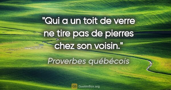 Proverbes québécois citation: "Qui a un toit de verre ne tire pas de pierres chez son voisin."