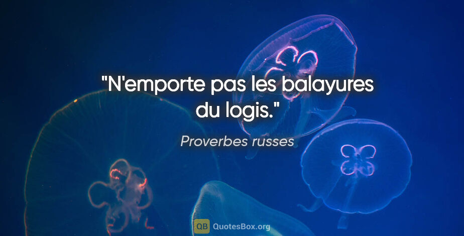 Proverbes russes citation: "N'emporte pas les balayures du logis."