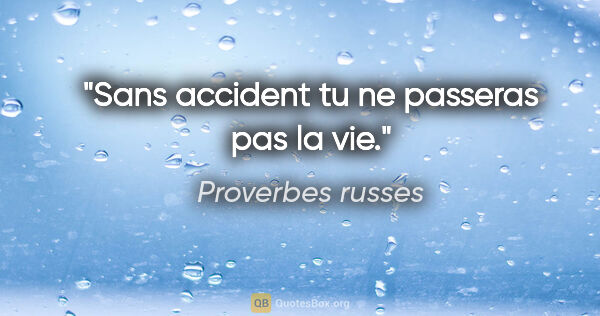 Proverbes russes citation: "Sans accident tu ne passeras pas la vie."