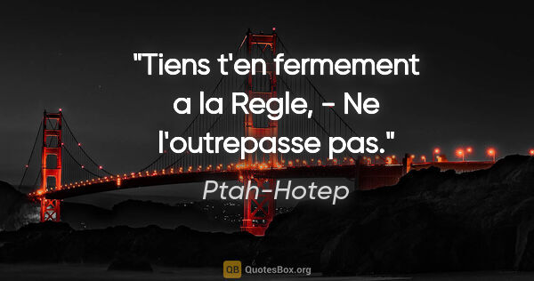 Ptah-Hotep citation: "Tiens t'en fermement a la Regle, - Ne l'outrepasse pas."
