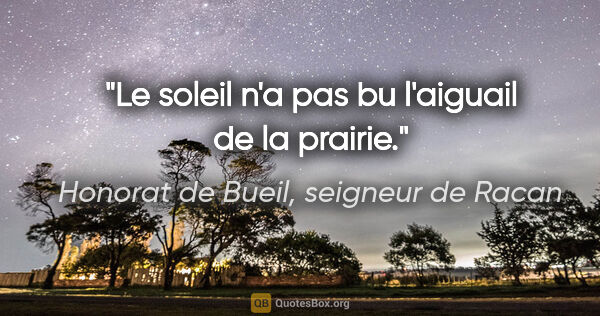 Honorat de Bueil, seigneur de Racan citation: "Le soleil n'a pas bu l'aiguail de la prairie."