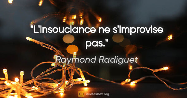 Raymond Radiguet citation: "L'insouciance ne s'improvise pas."