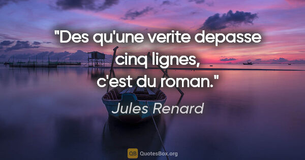 Jules Renard citation: "Des qu'une verite depasse cinq lignes, c'est du roman."