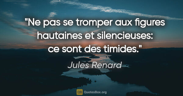 Jules Renard citation: "Ne pas se tromper aux figures hautaines et silencieuses: ce..."