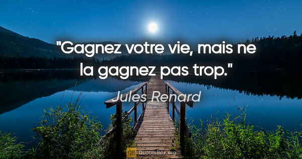 Jules Renard citation: "Gagnez votre vie, mais ne la gagnez pas trop."