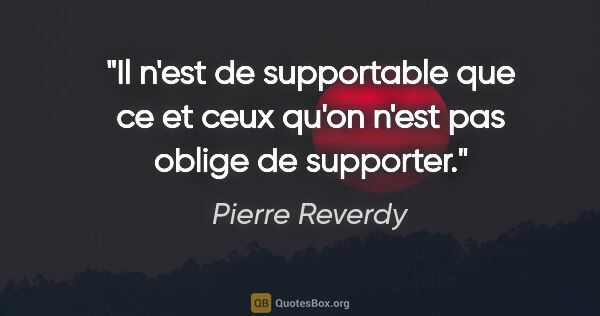 Pierre Reverdy citation: "Il n'est de supportable que ce et ceux qu'on n'est pas oblige..."