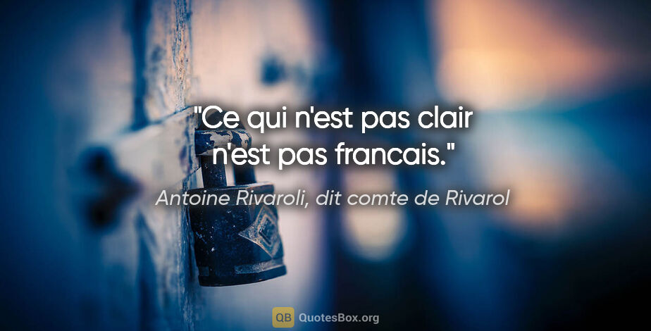 Antoine Rivaroli, dit comte de Rivarol citation: "Ce qui n'est pas clair n'est pas francais."